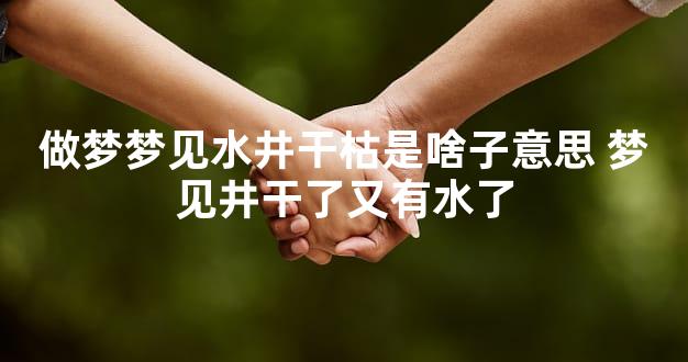 做梦梦见水井干枯是啥子意思 梦见井干了又有水了